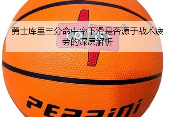 勇士库里三分命中率下滑是否源于战术疲劳的深层解析