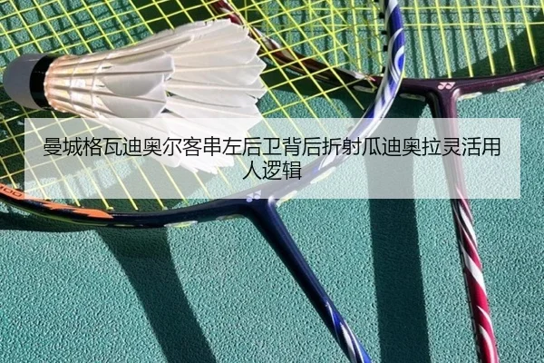 曼城格瓦迪奥尔客串左后卫背后折射瓜迪奥拉灵活用人逻辑