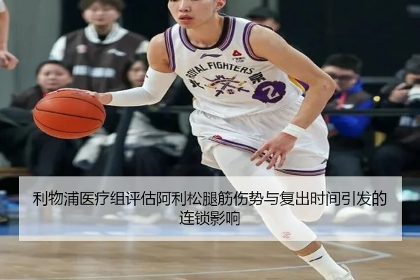 利物浦医疗组评估阿利松腿筋伤势与复出时间引发的连锁影响