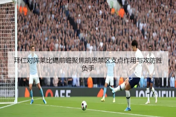 拜仁对阵莱比锡前瞻聚焦凯恩禁区支点作用与攻防胜负手
