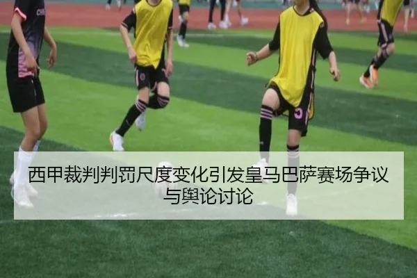 西甲裁判判罚尺度变化引发皇马巴萨赛场争议与舆论讨论