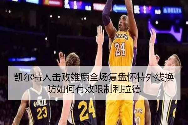 凯尔特人击败雄鹿全场复盘怀特外线换防如何有效限制利拉德